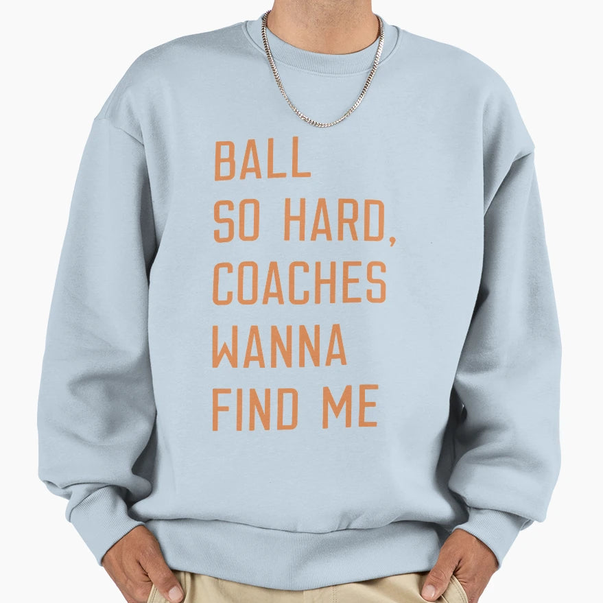 Ball So Hard Coaches Wanna Find Me T-Shirt - Casual Everyday Wear Unisex - T-Shirt, Sweatshirt, Hoodie