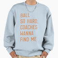 Ball So Hard Coaches Wanna Find Me T-Shirt - Casual Everyday Wear Unisex - T-Shirt, Sweatshirt, Hoodie