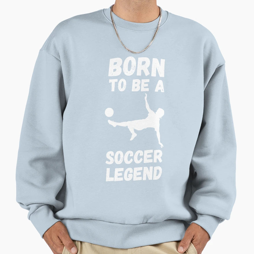 Born To Be Soccer Legend Sweatshirt - Novelty Apparel for Adults - T-Shirt, Sweatshirt, Hoodie