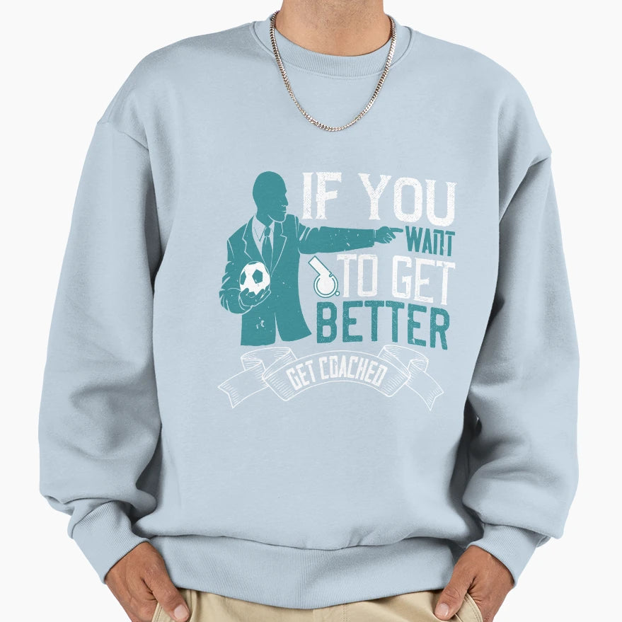 If You Want To Get Better Get Coached Sweatshirt - Graphic Print Men Women - T-Shirt, Sweatshirt, Hoodie