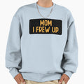 Mom I Frew Up Funny Bumper Sweatshirt - Custom Art Print Men Women - T-Shirt, Sweatshirt, Hoodie