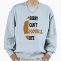 Sorry Cant Football Bye American Sweatshirt - Novelty Apparel Men Women - T-Shirt, Sweatshirt, Hoodie