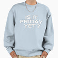 Is It Friday Yet Sweatshirt - Graphic Print Unisex - T-Shirt, Sweatshirt, Hoodie