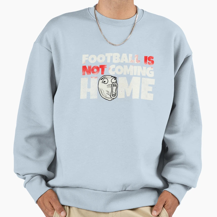 Football Is Not Coming Home Sarcastic Sweatshirt - Streetwear Style Unisex - T-Shirt, Sweatshirt, Hoodie