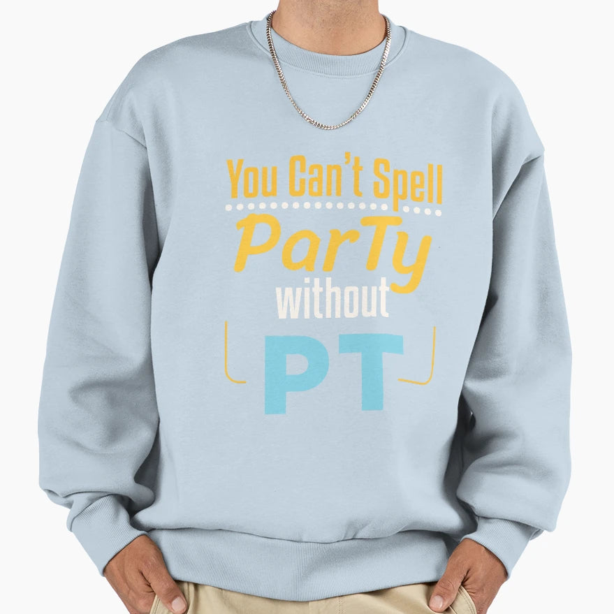 You Cant Spell Party Without Pt Sweatshirt - Novelty Apparel Men Women - T-Shirt, Sweatshirt, Hoodie