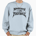 Apparently I Like Football Funny Sports Sweatshirt - Graphic Print Unisex - T-Shirt, Sweatshirt, Hoodie
