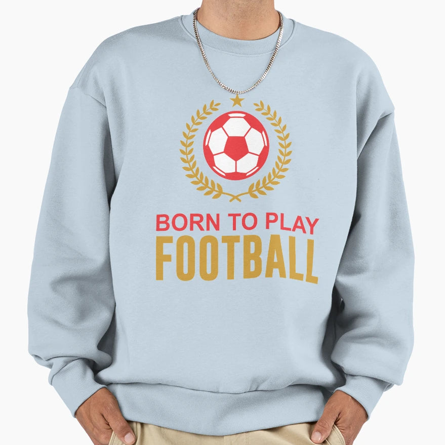 Born To Play Football Sweatshirt - Casual Everyday Wear for Adults - T-Shirt, Sweatshirt, Hoodie