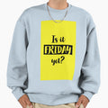 Is It Friday Yet Sweatshirt - Fun Novelty Design Unisex - T-Shirt, Sweatshirt, Hoodie