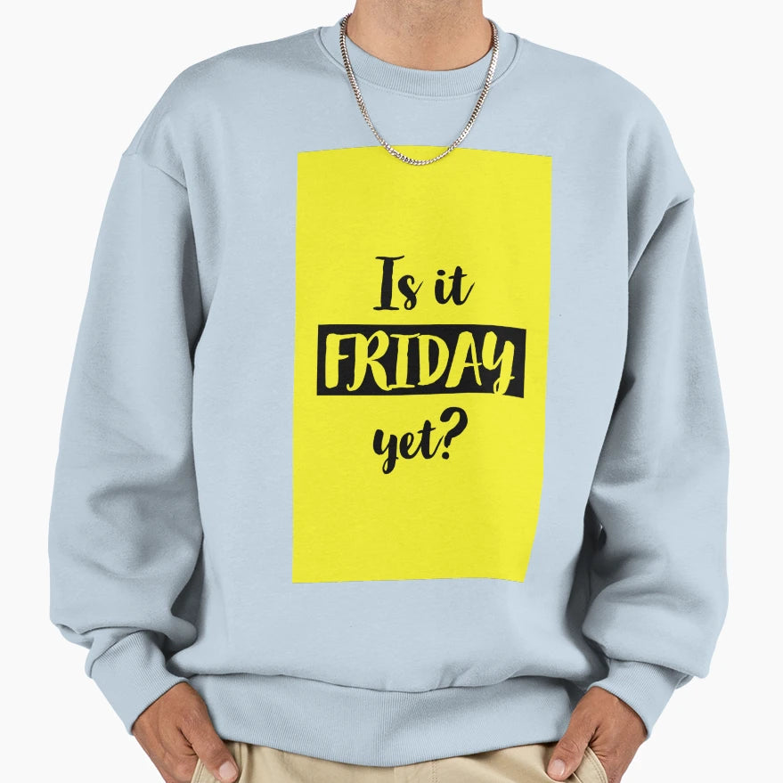 Is It Friday Yet Sweatshirt - Fun Novelty Design Unisex - T-Shirt, Sweatshirt, Hoodie