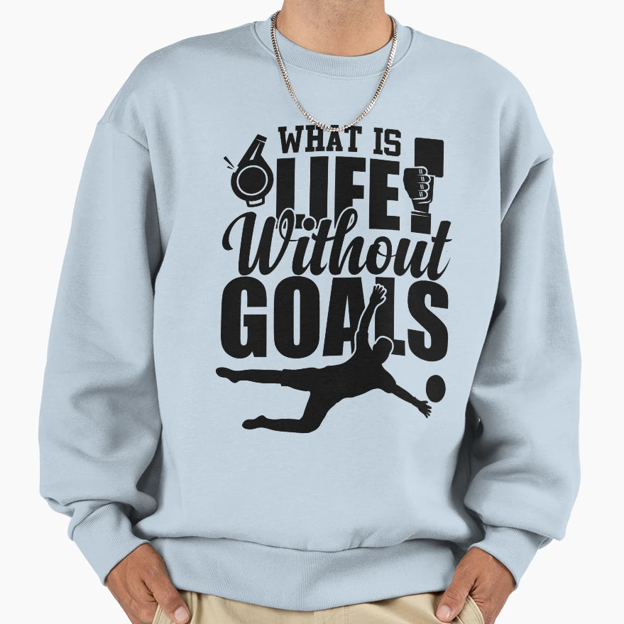 What Is Life Without Goals Sweatshirt - Novelty Apparel Unisex - T-Shirt, Sweatshirt, Hoodie