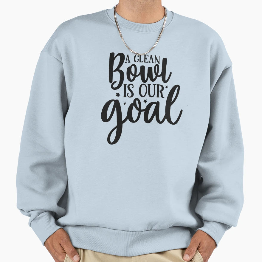 Clean Bowl Is Our Goal Sweatshirt - Custom Art Print Unisex - T-Shirt, Sweatshirt, Hoodie