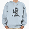 I Cant My Has Practice Game Or Sweatshirt - Fun Novelty Design for Adults - T-Shirt, Sweatshirt, Hoodie