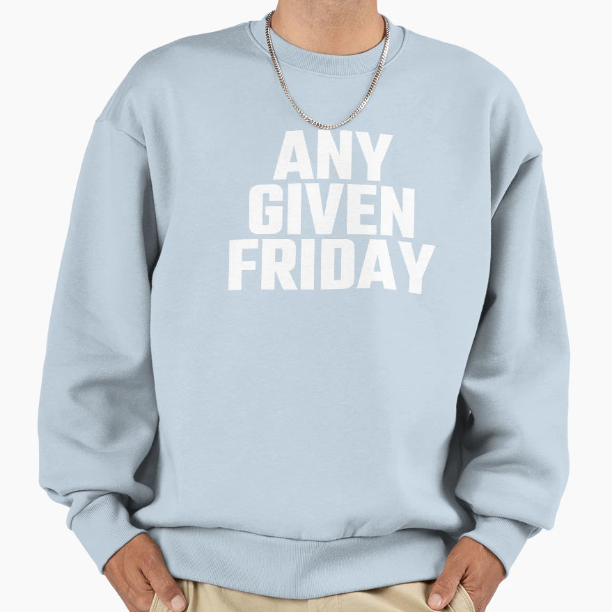 Any Given Friday Sweatshirt - Trendy Graphic Unisex - T-Shirt, Sweatshirt, Hoodie