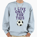 Soccer Football Life Sweatshirt - Casual Everyday Wear for Adults - T-Shirt, Sweatshirt, Hoodie