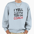 I Yell Tv More Than Coach Funny Sweatshirt - Unique Graphic Men Women - T-Shirt, Sweatshirt, Hoodie