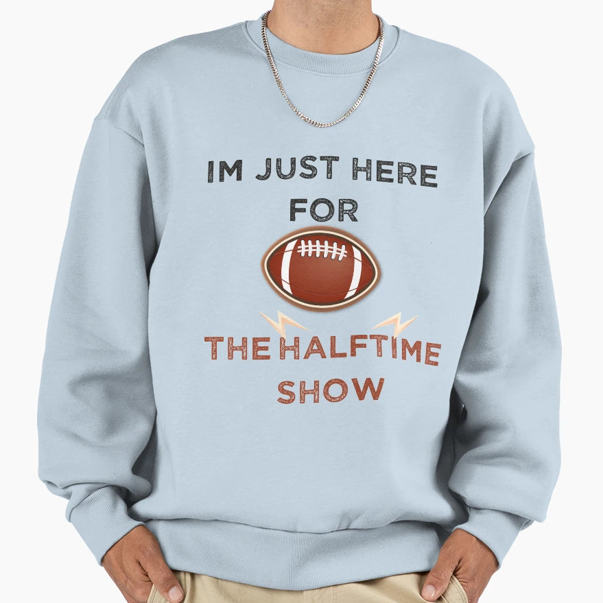 Im Just Here Halftime Show Funny Sweatshirt - Custom Art Print Men Women - T-Shirt, Sweatshirt, Hoodie
