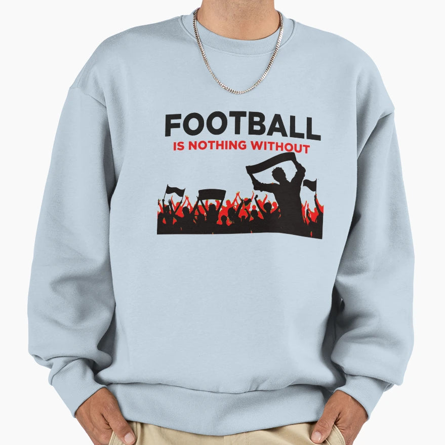 Football Is Nothing Without Fans Sweatshirt - Minimalist Print Unisex - T-Shirt, Sweatshirt, Hoodie