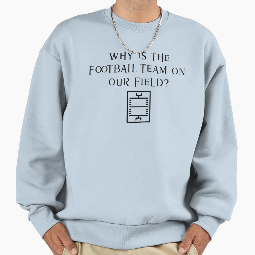 Why Is Football Team Our Field Sweatshirt - Minimalist Print Unisex - T-Shirt, Sweatshirt, Hoodie