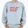 Sorry But I Dont Like Football Sweatshirt - Minimalist Print Unisex - T-Shirt, Sweatshirt, Hoodie