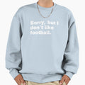 Sorry But I Dont Like Football Sweatshirt - Graphic Print for Adults - T-Shirt, Sweatshirt, Hoodie