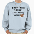 Copy Fnl I Dont Need Therapy I Just Sweatshirt - Custom Art Print Unisex - T-Shirt, Sweatshirt, Hoodie