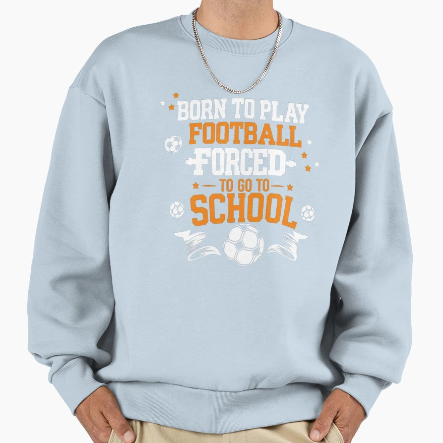 Born To Play Football Forced To Go Sweatshirt - Aesthetic Graphic Unisex - T-Shirt, Sweatshirt, Hoodie