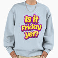 Is It Friday Yet Meme Sweatshirt - Trendy Graphic for Adults - T-Shirt, Sweatshirt, Hoodie