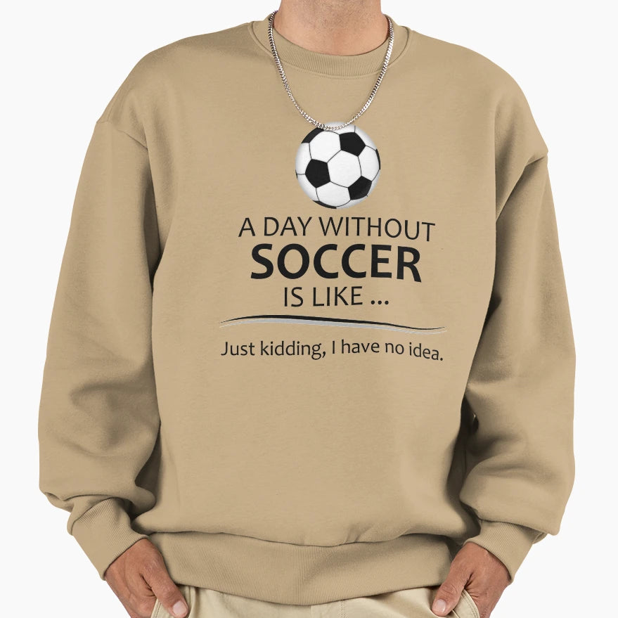 Soccer Player Day Without Soccer Funny Sweatshirt - Novelty Apparel Unisex - T-Shirt, Sweatshirt, Hoodie