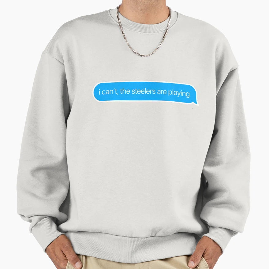 I Cant Steelers Are Playing Sweatshirt - Novelty Apparel for Adults - T-Shirt, Sweatshirt, Hoodie