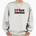 I Love Hot Moms Sweatshirt - Novelty Apparel Men Women - T-Shirt, Sweatshirt, Hoodie