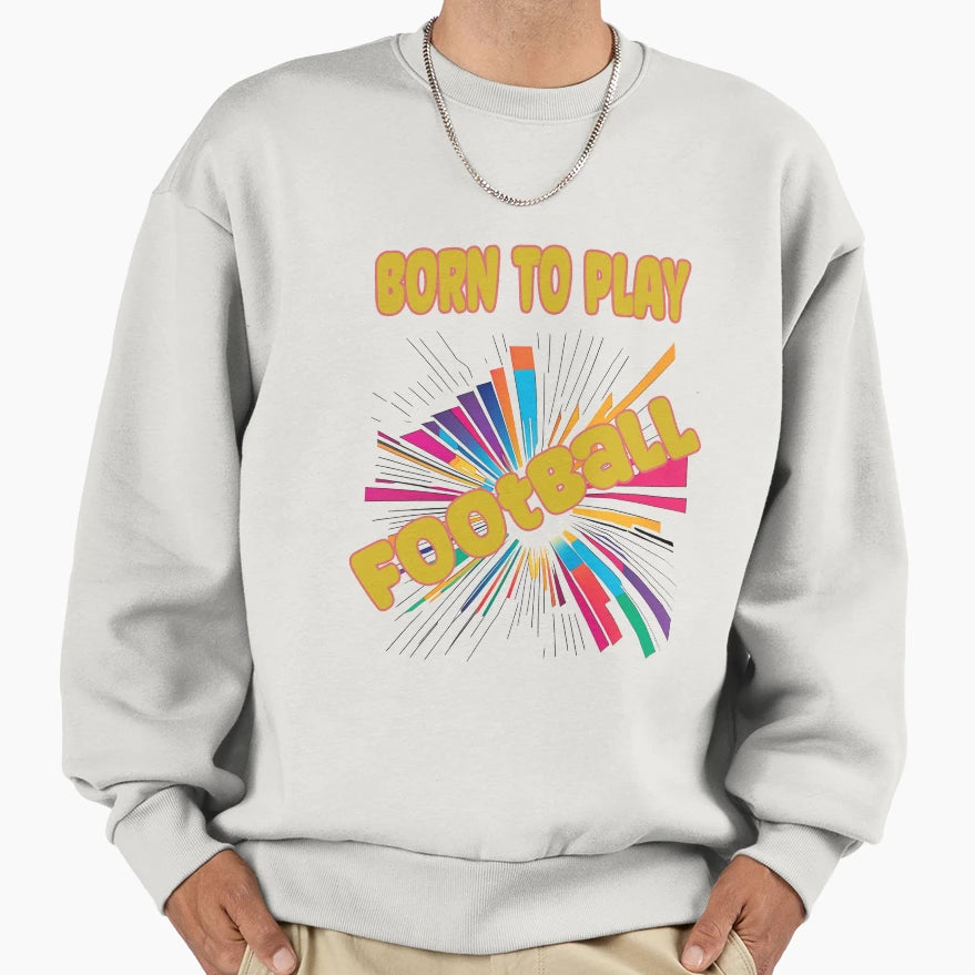 Born To Play Football Sweatshirt - Trendy Graphic for Adults - T-Shirt, Sweatshirt, Hoodie