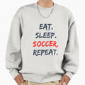 Eat Sleep Soccer Repeat Sweatshirt - Streetwear Style Unisex - T-Shirt, Sweatshirt, Hoodie
