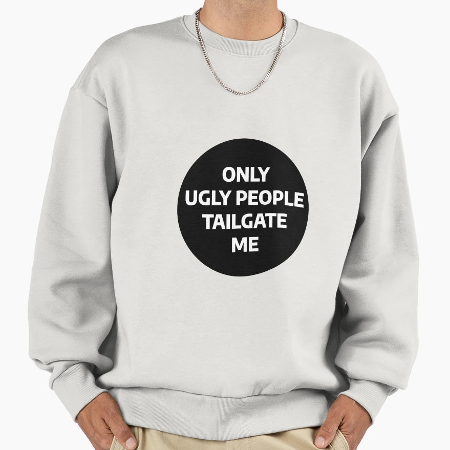 Only Ugly People Tailgate Me Sweatshirt - Custom Art Print Unisex - T-Shirt, Sweatshirt, Hoodie