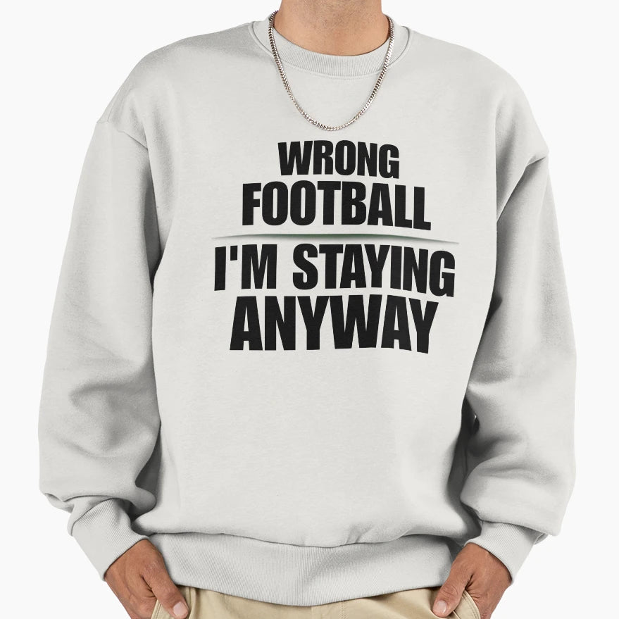 Wrong Football Im Staying Anyway Sweatshirt - Casual Everyday Wear Unisex - T-Shirt, Sweatshirt, Hoodie