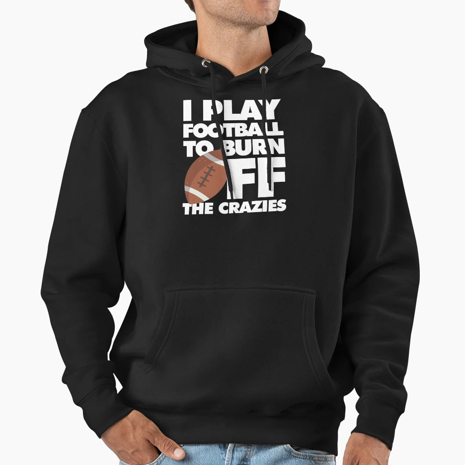 I Play Football To Burn Off Crazies Hoodie - Unique Graphic Men Women - T-Shirt, Sweatshirt, Hoodie