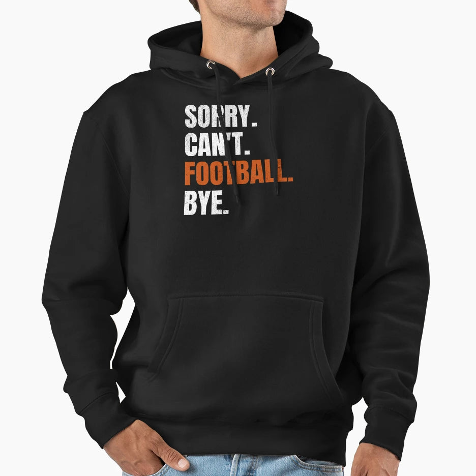 Sorry Cant Football Bye Hoodie - Casual Everyday Wear Unisex - T-Shirt, Sweatshirt, Hoodie