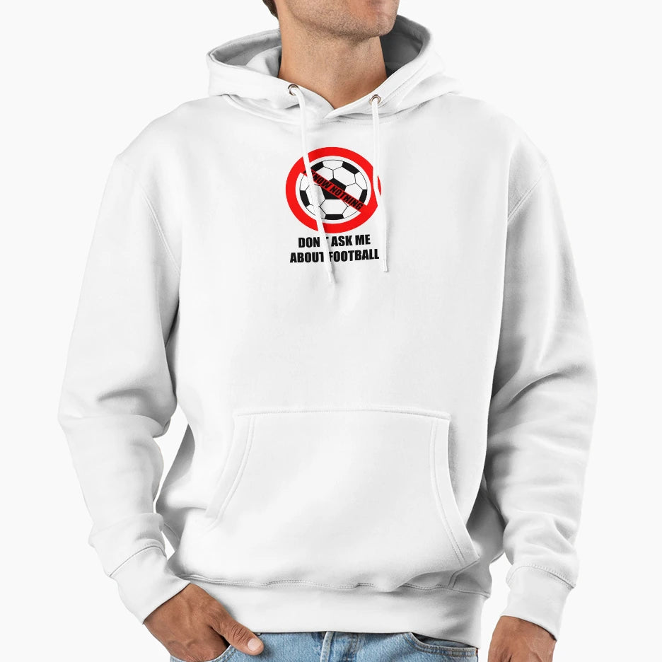 Dont Ask Me About Football Hoodie - Casual Everyday Wear Men Women - T-Shirt, Sweatshirt, Hoodie