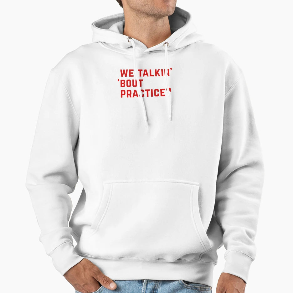 We Talkin Bout Practice Hoodie - Fun Novelty Design Unisex - T-Shirt, Sweatshirt, Hoodie