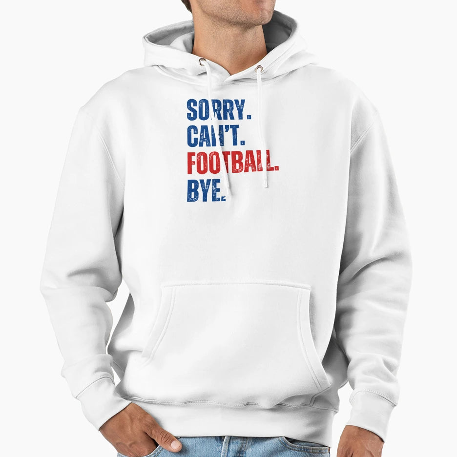 Sorry Cant Football Bye Hoodie - Graphic Print Men Women - T-Shirt, Sweatshirt, Hoodie