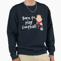 Born To Play Football 3 Sweatshirt - Minimalist Print Men Women - T-Shirt, Sweatshirt, Hoodie