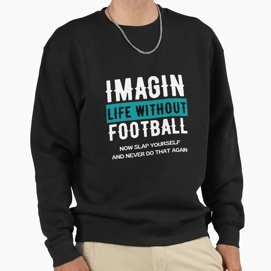 Imagine Life Without Football Sweatshirt - Fun Novelty Design Men Women - T-Shirt, Sweatshirt, Hoodie