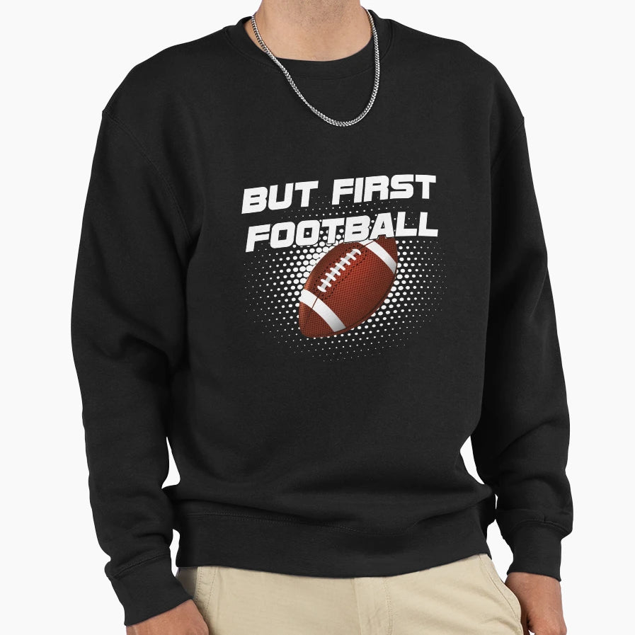 But First Football Sweatshirt - Streetwear Style Unisex - T-Shirt, Sweatshirt, Hoodie