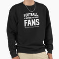 Football Is Nothing Without Fans Sweatshirt - Fun Novelty Design Men Women - T-Shirt, Sweatshirt, Hoodie
