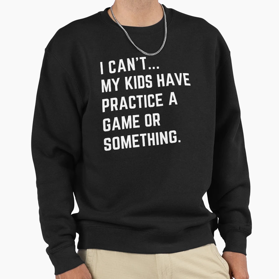 I Cant My Have Practice Game Or Sweatshirt - Fun Novelty Design Unisex - T-Shirt, Sweatshirt, Hoodie