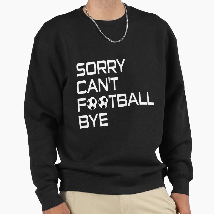 Sorry Cant Football Bye Sweatshirt - Streetwear Style Men Women - T-Shirt, Sweatshirt, Hoodie