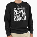 My Favorite People Call Me Coach Sweatshirt - Fun Novelty Design Men Women - T-Shirt, Sweatshirt, Hoodie