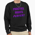 Practice Makes Pervert Sweatshirt - Unique Graphic Men Women - T-Shirt, Sweatshirt, Hoodie