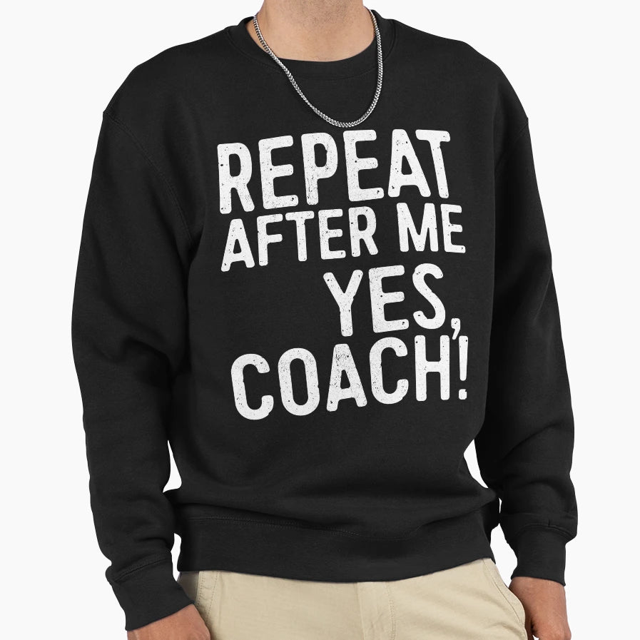 Repeat After Me Yes Coach Sweatshirt - Trendy Graphic Unisex - T-Shirt, Sweatshirt, Hoodie