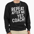 Repeat After Me Yes Coach Sweatshirt - Trendy Graphic Unisex - T-Shirt, Sweatshirt, Hoodie
