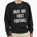 Okay But First Football Sweatshirt - Streetwear Style Unisex - T-Shirt, Sweatshirt, Hoodie